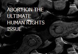 ABORTION-THE ULTIMATE HUMAN RIGHTS ISSUE Powerpoint Presentation