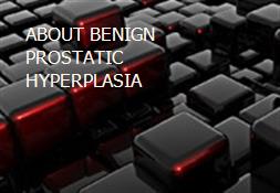 ABOUT BENIGN PROSTATIC HYPERPLASIA Powerpoint Presentation