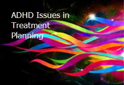 ADHD-Issues in Treatment Planning Powerpoint Presentation