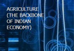 AGRICULTURE  (THE BACKBONE OF INDIAN ECONOMY) Powerpoint Presentation