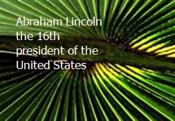 Abraham Lincoln the 16th president of the United States Powerpoint Presentation