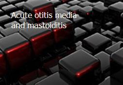 Acute otitis media and mastoiditis Powerpoint Presentation
