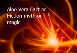 Aloe Vera Fact or Fiction-myth or magic Powerpoint Presentation