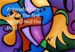 Antenatal care during the first second and the third Powerpoint Presentation