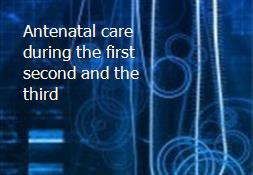 Antenatal care during the first second and the third Powerpoint Presentation