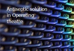 Antiseptic solution in Operating theatre Powerpoint Presentation