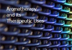 Aromatherapy and its Therapeutic Uses Powerpoint Presentation