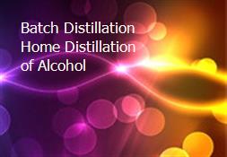 Batch Distillation Home Distillation of Alcohol Powerpoint Presentation