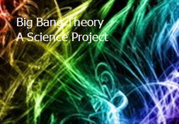 Big Bang Theory A Science Project Powerpoint Presentation