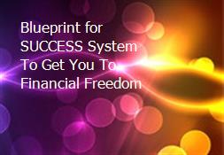 Blueprint for SUCCESS System To Get You To Financial Freedom Powerpoint Presentation