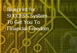 Blueprint for SUCCESS System To Get You To Financial Freedom Powerpoint Presentation