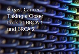 Breast Cancer Taking a Closer Look at BRCA 1 and BRCA 2 Powerpoint Presentation