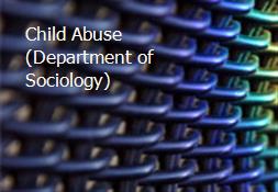 Child Abuse (Department of Sociology) Powerpoint Presentation