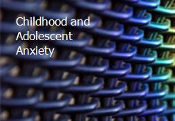 Childhood and Adolescent Anxiety Powerpoint Presentation