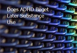 Does ADHD Beget Later Substance Use Powerpoint Presentation