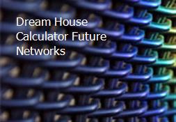 Dream House Calculator-Future Networks Powerpoint Presentation