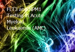 FLT3 and NPM1 Testing in Acute Myeloid Leukaemia (AML) Powerpoint Presentation