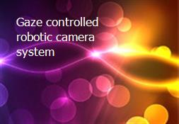 Gaze controlled robotic camera system Powerpoint Presentation
