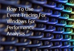 How To Use Event Tracing For Windows For Performance Analysis Powerpoint Presentation