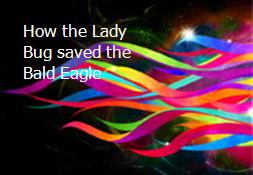 How the Lady Bug saved the Bald Eagle Powerpoint Presentation