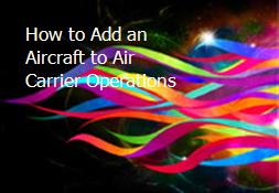 How to Add an Aircraft to Air Carrier Operations Powerpoint Presentation