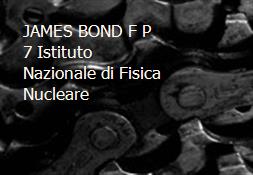 JAMES BOND F P 7-Istituto Nazionale di Fisica Nucleare Powerpoint Presentation