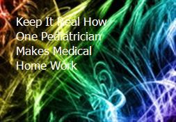 Keep It Real How One Pediatrician Makes Medical Home Work Powerpoint Presentation