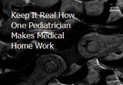 Keep It Real How One Pediatrician Makes Medical Home Work Powerpoint Presentation