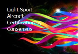 Light Sport Aircraft-Certification by Consensus Powerpoint Presentation