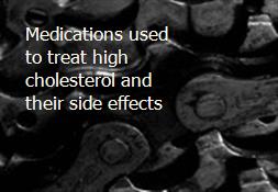 Medications used to treat high cholesterol and their side effects Powerpoint Presentation