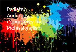 Pediatric Audiology-Opportunity for Professionalism Powerpoint Presentation