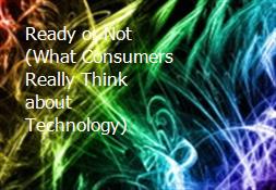 Ready or Not (What Consumers Really Think about Technology) Powerpoint Presentation