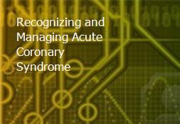 Recognizing and Managing Acute Coronary Syndrome Powerpoint Presentation