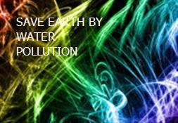 SAVE EARTH BY WATER POLLUTION Powerpoint Presentation