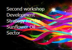 Second workshop Development Strategy for the Sunflower Oil Sector Powerpoint Presentation