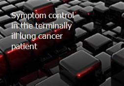 Symptom control in the terminally ill lung cancer patient Powerpoint Presentation