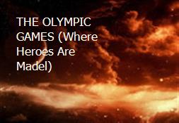 THE OLYMPIC GAMES (Where Heroes Are Madel) Powerpoint Presentation