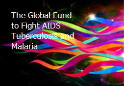 The Global Fund to Fight AIDS Tuberculosis and Malaria Powerpoint Presentation