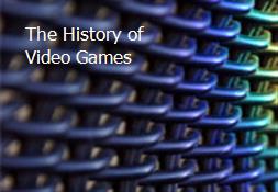 The History of Video Games Powerpoint Presentation