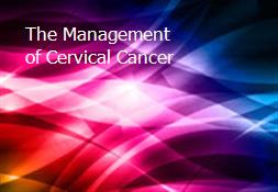 The Management of Cervical Cancer Powerpoint Presentation