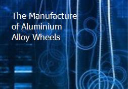 The Manufacture of Aluminium Alloy Wheels Powerpoint Presentation