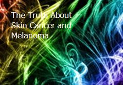 The Truth About Skin Cancer and Melanoma Powerpoint Presentation