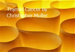 Thyroid Cancer by Christopher Muller Powerpoint Presentation