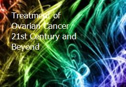 Treatment of Ovarian Cancer 21st Century and Beyond Powerpoint Presentation