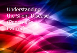 Understanding the Silent Disease (Pancreatic Cancer) Powerpoint Presentation