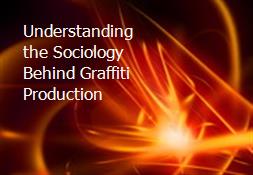 Understanding the Sociology Behind Graffiti Production Powerpoint Presentation