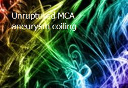 Unruptured MCA aneurysm coiling Powerpoint Presentation