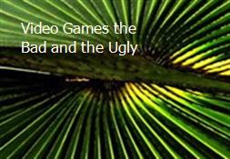 Video Games-the Bad and the Ugly Powerpoint Presentation