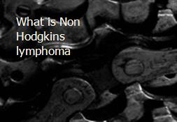 What is Non Hodgkins lymphoma Powerpoint Presentation