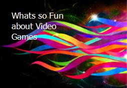 Whats so Fun about Video Games Powerpoint Presentation